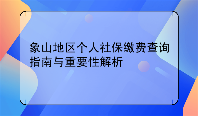 象山地区个人社保缴费查询指南与重要性解析
