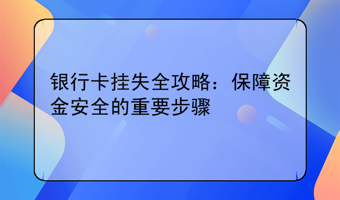 银行卡挂失全攻略：保障资金安全的重要步骤