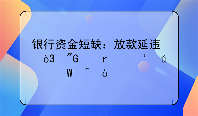 银行资金短缺：放款延迟，我们需等待何时？