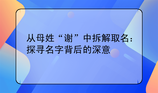 从母姓“谢”中拆解取名：探寻名字背后的深意