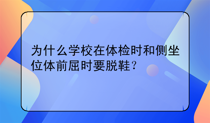 为什么学校在体检时和侧坐位体前屈时要脱鞋？