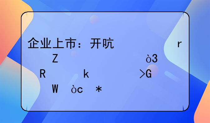 企业上市：开启资本新篇章，解锁多元发展优势