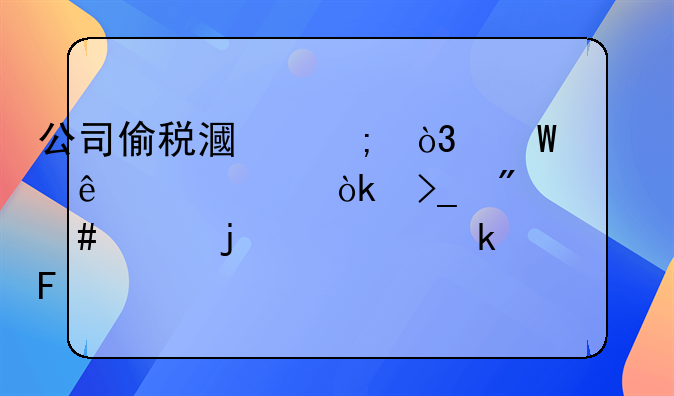 公司偷税漏税，法人代表会受到什么样的处罚呢