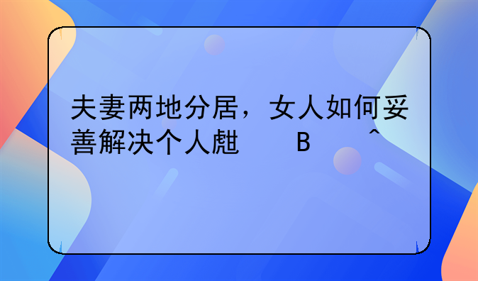 夫妻两地分居，女人如何妥善解决个人生理问题