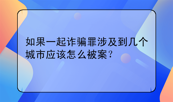 如果一起诈骗罪涉及到几个城市应该怎么被案？