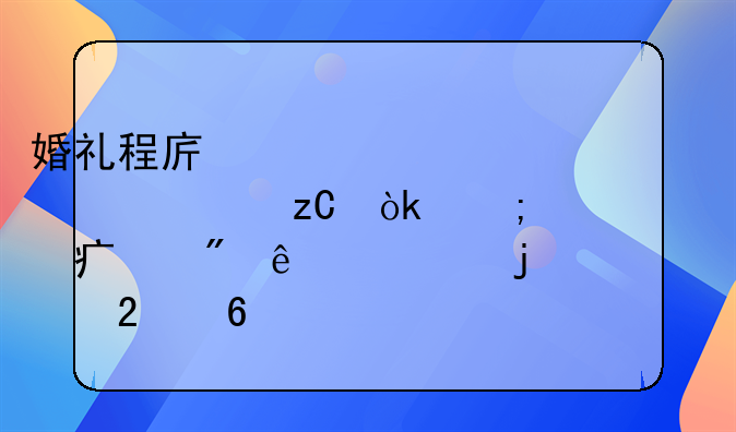 婚礼程序步骤全解析：从筹备到庆典的细致指南