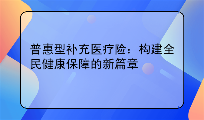 普惠型补充医疗险：构建全民健康保障的新篇章