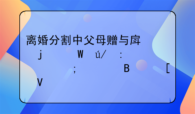 离婚分割中父母赠与房产的法律探讨与处理策略