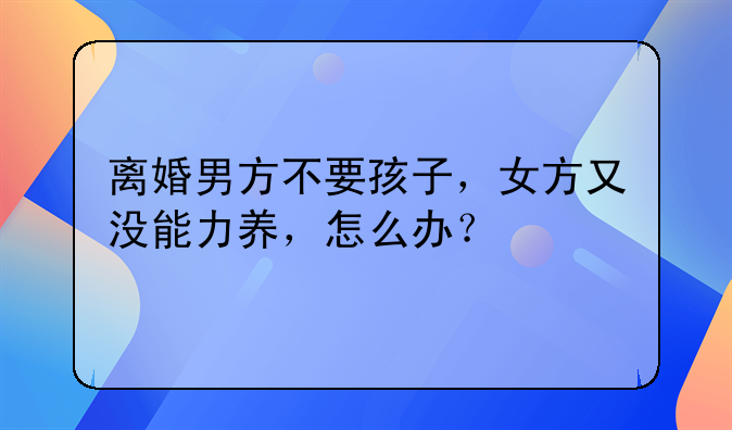 离婚男方不要孩子，女方又没能力养，怎么办？