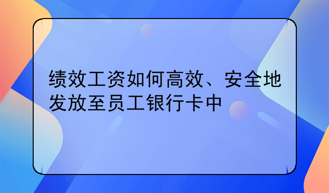 绩效工资如何高效、安全地发放至员工银行卡中