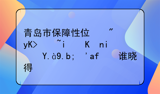 青岛市保障性住房申请条件是什么？有谁晓得？