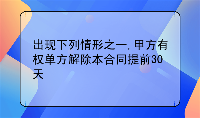 出现下列情形之一,甲方有权单方解除本合同提前30天