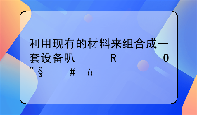 利用现有的材料来组合成一套设备可以申请专利么？