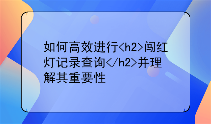 如何高效进行<h2>闯红灯记录查询</h2>并理解其重要性