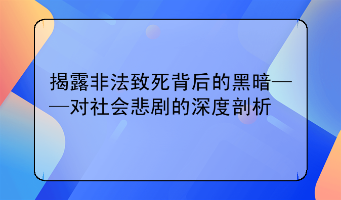 揭露非法致死背后的黑暗——对社会悲剧的深度剖析