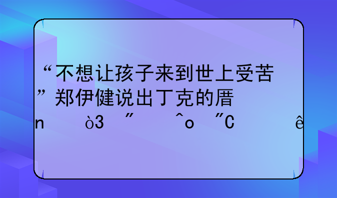 “不想让孩子来到世上受苦”郑伊健说出丁克的原因，刺痛成年人
