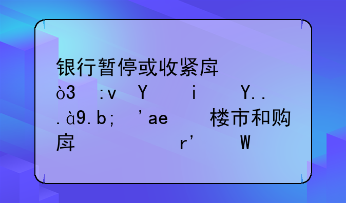 银行暂停或收紧房贷，原因是为什么？对楼市和购房者有何影响？
