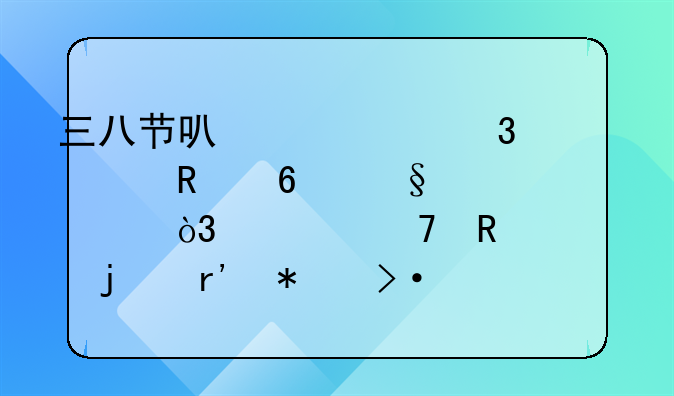 三八节可以为女职工放半天假，但不放假的有加班费吗？