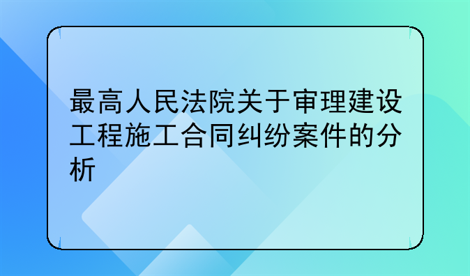 最高人民法院关于审理建设工程施工合同纠纷案件的分析
