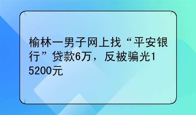 榆林一男子网上找“平安银行”贷款6万，反被骗光15200元