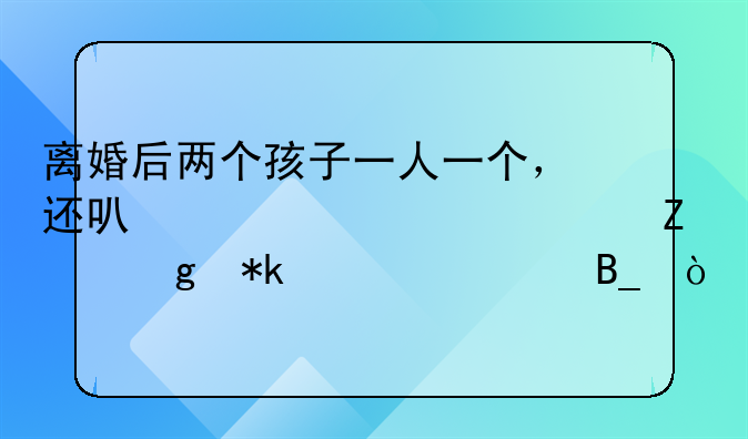 离婚后两个孩子一人一个，还可以要求对方给抚养费吗？
