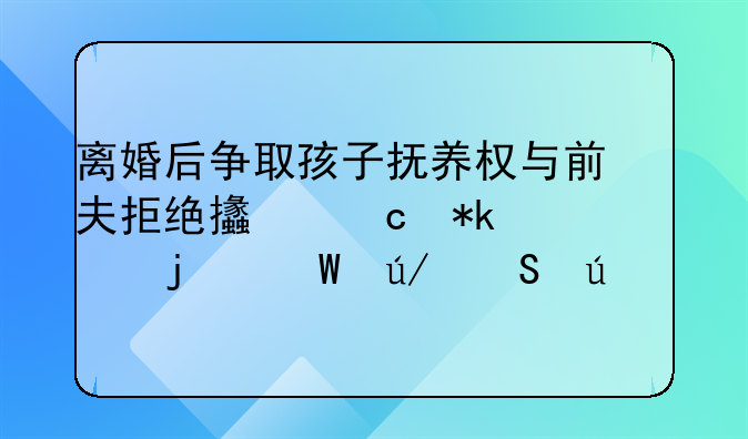 离婚后争取孩子抚养权与前夫拒绝支付抚养费的法律途径