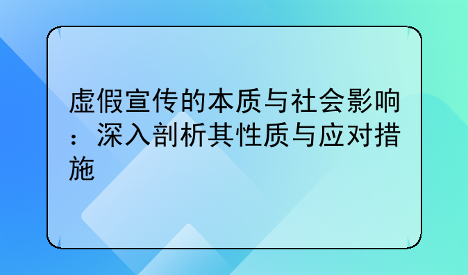 虚假宣传的本质与社会影响：深入剖析其性质与应对措施