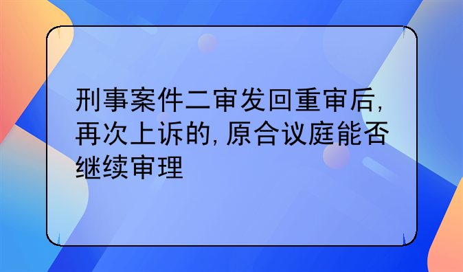 刑事案件二审发回重审后,再次上诉的,原合议庭能否继续审理
