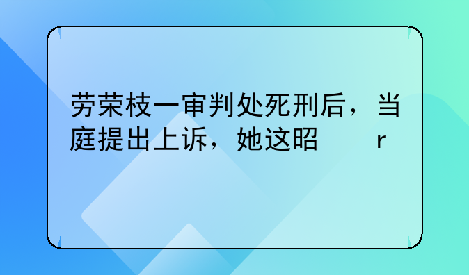 劳荣枝一审判处死刑后，当庭提出上诉，她这是在打什么算盘？