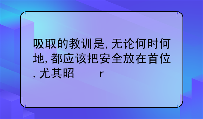 吸取的教训是,无论何时何地,都应该把安全放在首位,尤其是在涉
