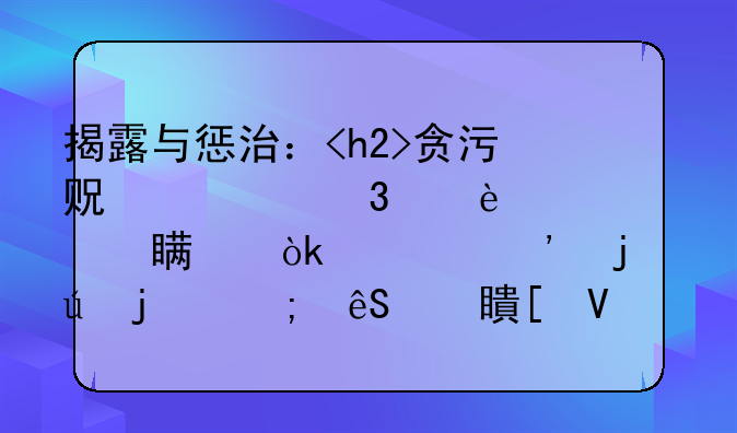 揭露与惩治：<h2>贪污贿赂行为</h2>对社会正义的侵蚀与应对策略