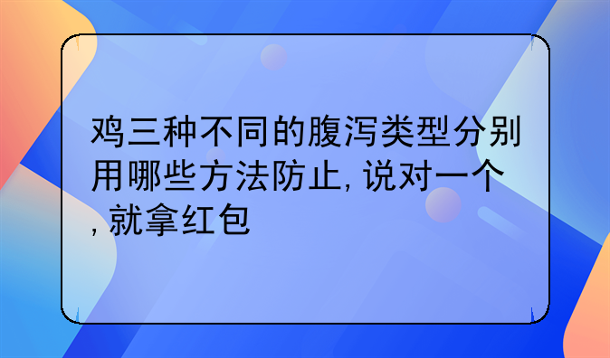 鸡三种不同的腹泻类型分别用哪些方法防止,说对一个,就拿红包🧧？
