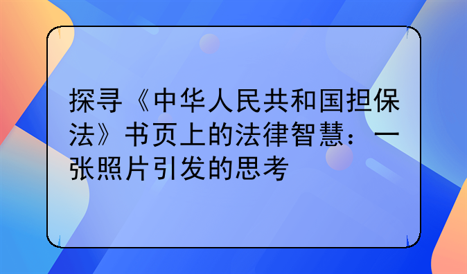 探寻《中华人民共和国担保法》书页上的法律智慧：一张照片引发的思考