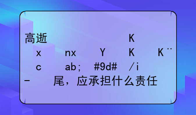 高速公路上重车爬坡低于60迈，后车追尾，应承担什么责任，依据交管法规哪条？