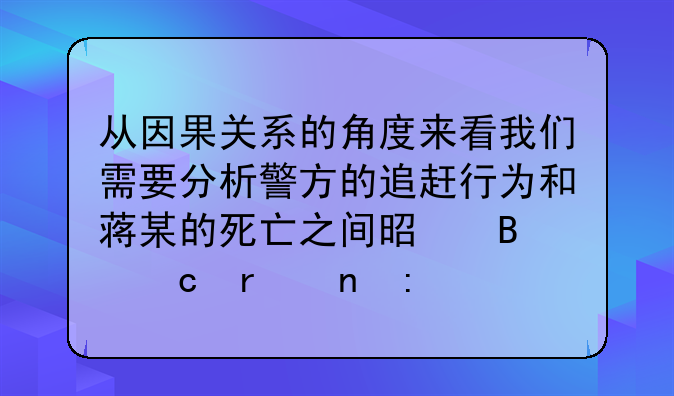 从因果关系的角度来看我们需要分析警方的追赶行为和蒋某的死亡之间是否存在直接