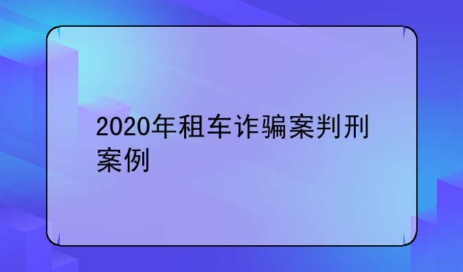 2020年租车诈骗案判刑案例