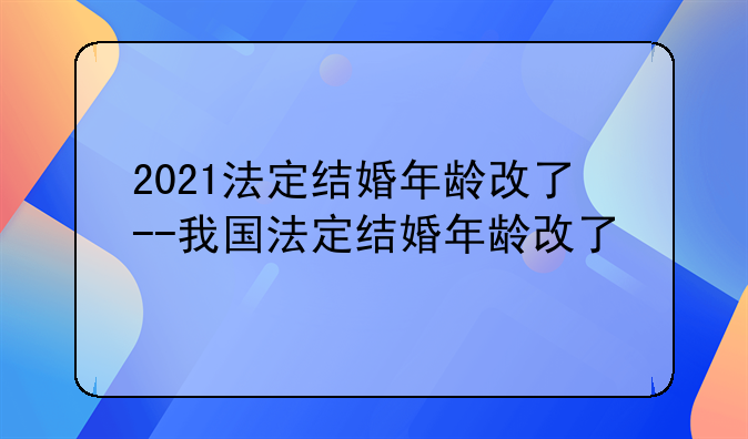 2021法定结婚年龄改了--我国法定结婚年龄改了