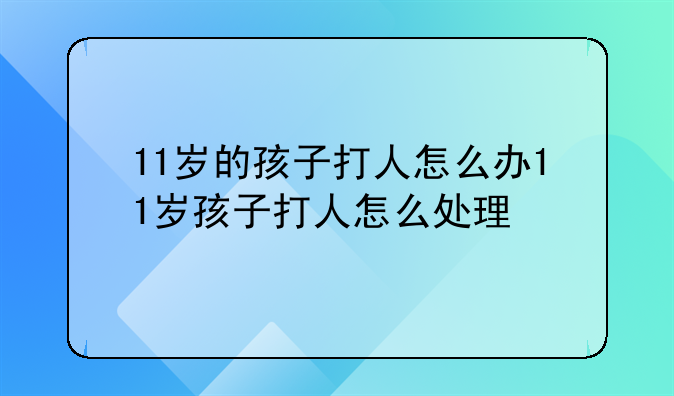 11岁的孩子打人怎么办11岁孩子打人怎么处理