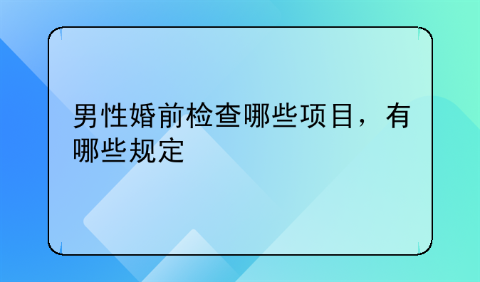 男性婚前检查哪些项目，有哪些规定