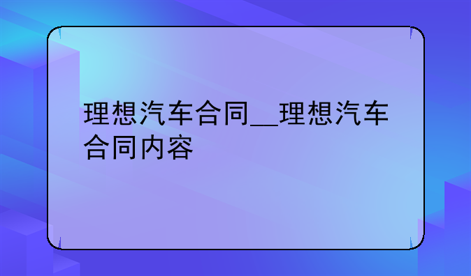 理想汽车合同__理想汽车合同内容