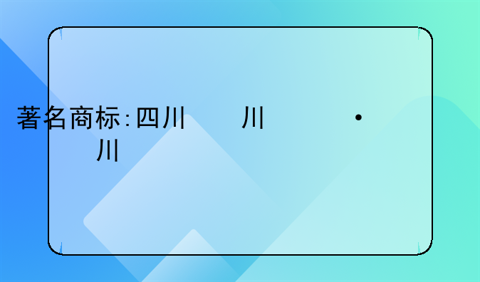 著名商标:四川省著名商标