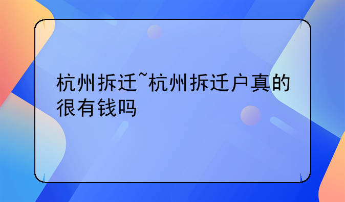 杭州拆迁~杭州拆迁户真的很有钱吗