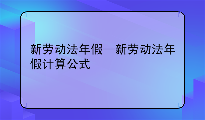 新劳动法年假—新劳动法年假计算公式