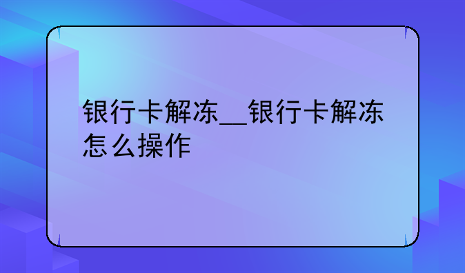 银行卡解冻__银行卡解冻怎么操作