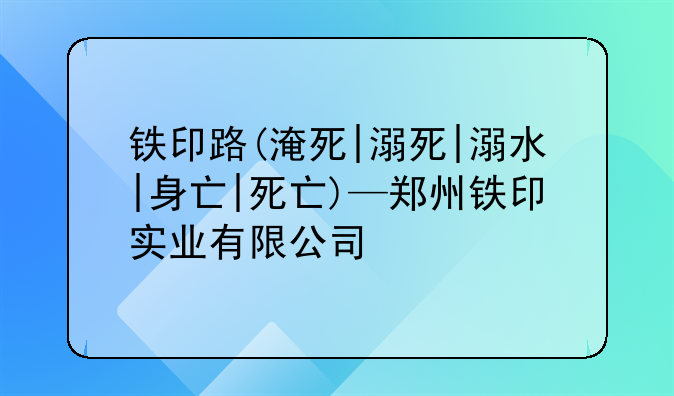 铁印路(淹死|溺死|溺水|身亡|死亡)—郑州铁印实业有限公司