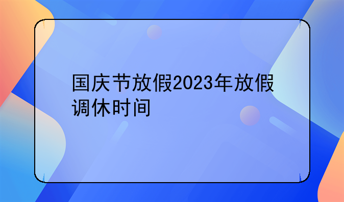 国庆节放假2023年放假调休时间