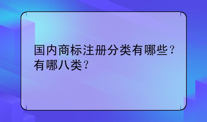国内商标注册分类有哪些？有哪八类？