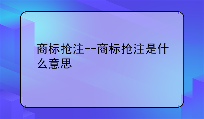 商标抢注--商标抢注是什么意思