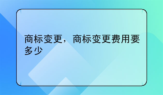 商标变更，商标变更费用要多少