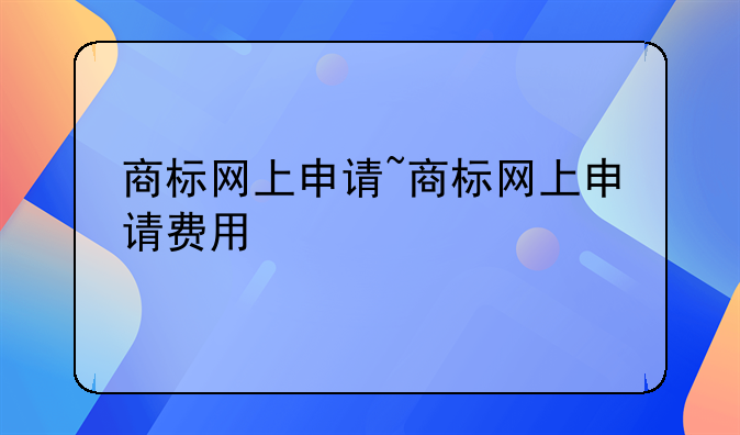 商标网上申请~商标网上申请费用